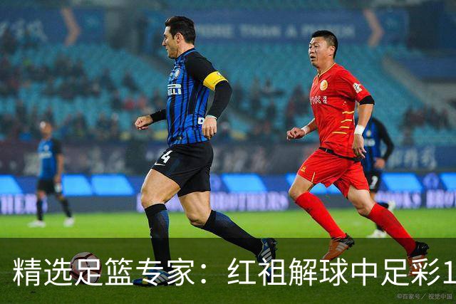精选足篮专家：红祖解球中足彩13万 杨超擒11万
