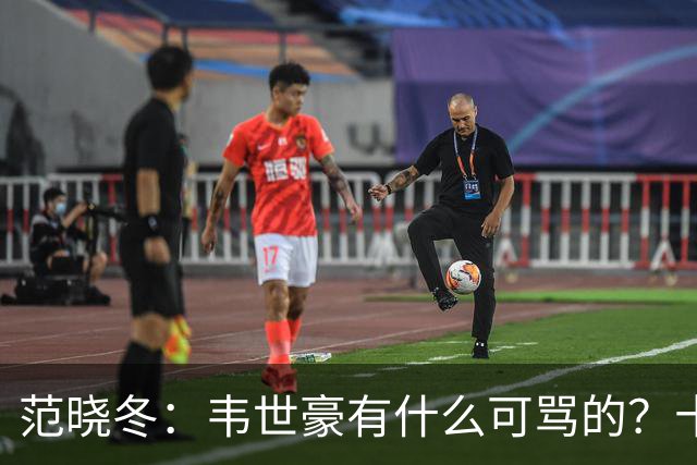 范晓冬：韦世豪有什么可骂的？十恶不赦吗？球迷发泄想看人出丑